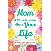Mom, I Want to Hear about Your Life: A Mother’s Gift to Share Her Stories and Precious Memories