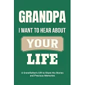 Grandpa, I Want to Hear About Your Life: A Grandfather’s Gift to Share His Stories and Precious Memories