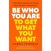 Be Who You Are to Get What You Want: A New Way to Negotiate for Anyone Who#s Ever Been Underestimated