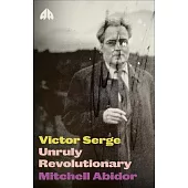Victor Serge: Unruly Revolutionary