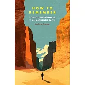 How to Remember: Forgotten Pathways to an Authentic Faith