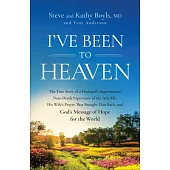 I’ve Been to Heaven: The True Story of a Husband’s Supernatural Near-Death Experience of the Afterlife, His Wife’s Prayer That Brought Him Back, and G