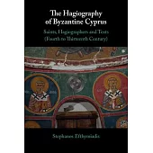 The Hagiography of Byzantine Cyprus: Saints, Hagiographers and Texts (Fourth to Thirteenth Century)
