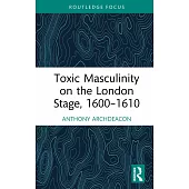 Toxic Masculinity on the London Stage, 1600-1610