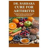 Dr. Barbara Cure for Arthritis: The Ultimate Guide on Treating and Curing Arthritis with Natural Barbara O’Neill Recommended Herbs and Foods
