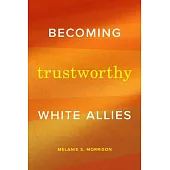 Becoming Trustworthy White Allies: Becoming Trustworthy White Allies