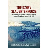 The Rzhev Slaughterhouse: The Red Army’s Forgotten 15-Month Campaign Against Army Group Center 1942-1943
