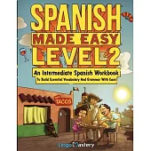 Spanish Made Easy Level 2: An Intermediate Spanish Workbook To Build Essential Vocabulary And Grammar With Ease (Spanish Audio Lessons Included)