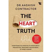 The Heart Truth: Everything you Wanted to Know About Prevention, Treatment and Reversal of Heart Disease