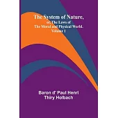 The System of Nature, or, the Laws of the Moral and Physical World. Volume 1