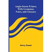Anglo-Saxon Primer, With Grammar, Notes, and Glossary