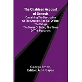 The Chaldean Account of Genesis; Containing the description of the creation, the fall of man, the deluge, the tower of Babel, the times of the patriar