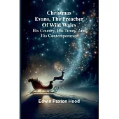 Christmas Evans, the Preacher of Wild Wales; His country, his times, and his contemporaries