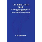 The Bible object book: A book of object lessons which are different, written in plain English and in common words