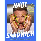 Idiot Sandwich: 100+ Recipes to Elevate Your Sandwich Game