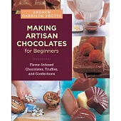 Making Artisan Chocolates for Beginners: Flavor-Infused Chocolates, Truffles, and Confections