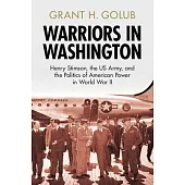 Warriors in Washington: Henry Stimson, the Us Army, and the Politics of American Power in World War II