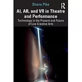 Ai, Ar, and VR in Theatre and Performance: Technology in the Present and Future of Live Creative Arts