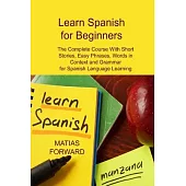Learn Spanish for Beginners: The Complete Course With Short Stories, Easy Phrases, Words in Context and Grammar for Spanish Language Learning