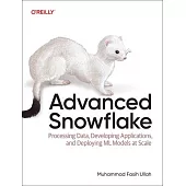 Advanced Snowflake: Processing Data, Developing Applications, and Deploying ML Models at Scale