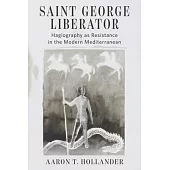 Saint George Liberator: Hagiography as Resistance in the Modern Mediterranean