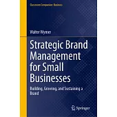Strategic Brand Management for Small Businesses: Building, Growing, and Sustaining a Brand