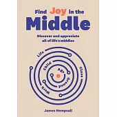 Find Joy in the Middle: Now Is the Time to Discover and Appreciate Life’s Middles