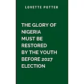 The Glory Of Nigeria Must Be Restored By The Youth Before 2027 Election: A thought-provoking and timely masterpiece, this book is more than a manifest