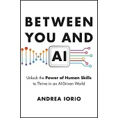 Between You and AI: Unlock the Power of Human Skills to Thrive in an Ai-Driven World