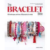 The Bracelet Bible: 40 Techniques and Over 100 Projects to Make!