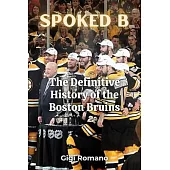 Spoked B: The Definitive History of the Boston Bruins: The Definitive History of the Boston Bruins