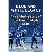 Blue and White Legacy: The Enduring Story of the Toronto Maple Leafs