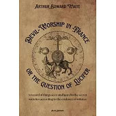 Devil-Worship in France or the question of Lucifer: A record of things seen and heard in the secret societies according to the evidence of initiates