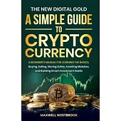 The New Digital Gold: A Simple Guide to Cryptocurrency: A Simple Guide to Cryptocurrency: A Beginner’s Manual for Learning the Basics, Buying, Selling