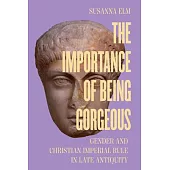 The Importance of Being Gorgeous: Gender and Christian Imperial Rule in Late Antiquity Volume 66