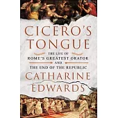 Cicero’s Tongue: The Life of Rome’s Greatest Orator and the End of the Republic