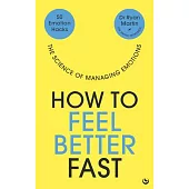 How to Feel Better Fast: 50 Emotion Hacks the Science of Managing Emotions