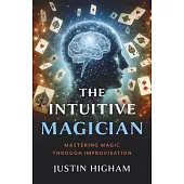 The Intuitive Magician: Mastering Magic Through Improvisation