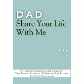 Dad, Share Your Life With Me: A Thoughtful Guided Journal to Capture Your Father’s Memories, Wisdom and Life Lessons for Future Generations