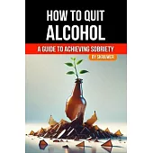 How to Quit Alcohol: A Comprehensive Guide to Achieving Sobriety