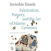 Invisible Hands: Fabrication, Forgery, and the Art of Islamic Ceramics