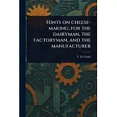 Hints on Cheese-making, for the Dairyman, the Factoryman, and the Manufacturer