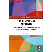 The Classic and Creativity: Chinese and Western Comparative Poetics in the Age of World Literature