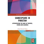 Shakespeare in Pakistan: Appropriating the Bard in Theatres, Cinema and Academia