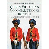 Queen Victoria’s Colonial Troops, 1837-1901: Organization, Uniforms and Equipment