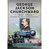 George Jackson Churchward, 1857-1933: The Great Western’s Locomotive Genius