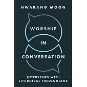 Worship in Conversation: Interviews with Liturgical Theologians