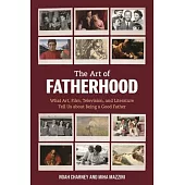 The Art of Fatherhood: What Art, Film, Television, and Literature Tell Us about Being a Good Father