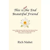 This is Not the End Beautiful Friend: Steps to Help Someone at the End-of-Life Maintain Peace and Dignity... While Providing Guidance and Reassurance