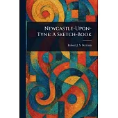 Newcastle-Upon-Tyne: A Sketch-Book